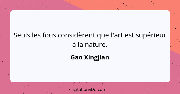 Seuls les fous considèrent que l'art est supérieur à la nature.... - Gao Xingjian