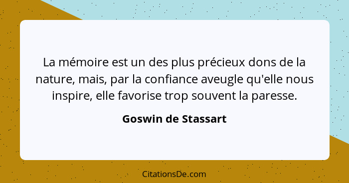 La mémoire est un des plus précieux dons de la nature, mais, par la confiance aveugle qu'elle nous inspire, elle favorise trop so... - Goswin de Stassart