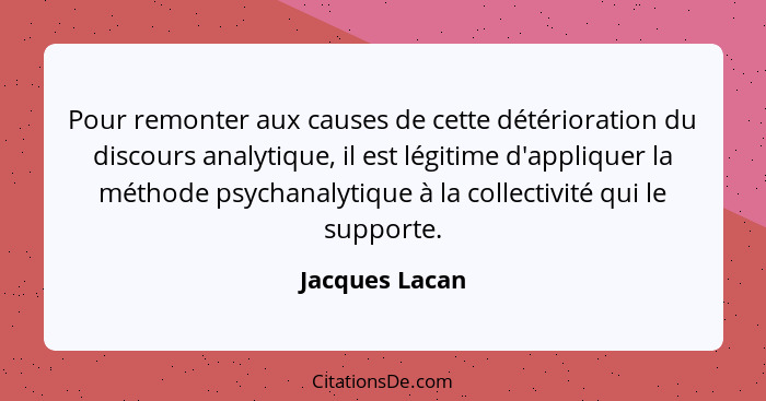 Pour remonter aux causes de cette détérioration du discours analytique, il est légitime d'appliquer la méthode psychanalytique à la co... - Jacques Lacan