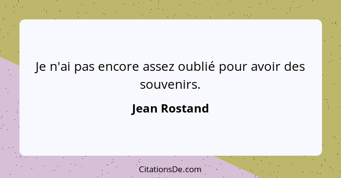 Je n'ai pas encore assez oublié pour avoir des souvenirs.... - Jean Rostand