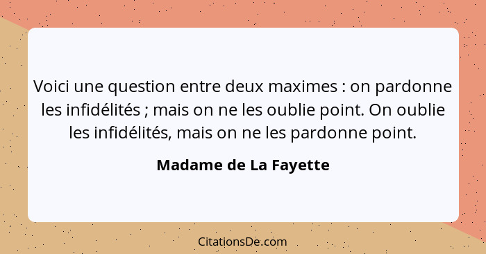 Voici une question entre deux maximes : on pardonne les infidélités ; mais on ne les oublie point. On oublie les infi... - Madame de La Fayette