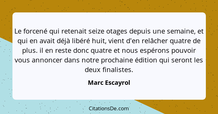 Le forcené qui retenait seize otages depuis une semaine, et qui en avait déjà libéré huit, vient d'en relâcher quatre de plus. il en r... - Marc Escayrol