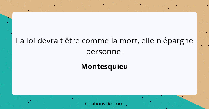 La loi devrait être comme la mort, elle n'épargne personne.... - Montesquieu