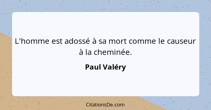 L'homme est adossé à sa mort comme le causeur à la cheminée.... - Paul Valéry