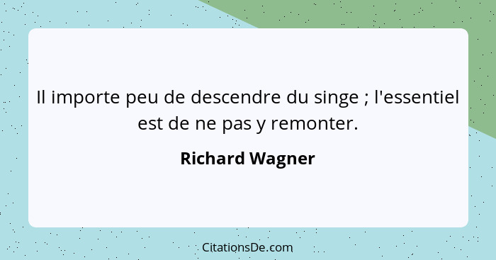 Il importe peu de descendre du singe ; l'essentiel est de ne pas y remonter.... - Richard Wagner