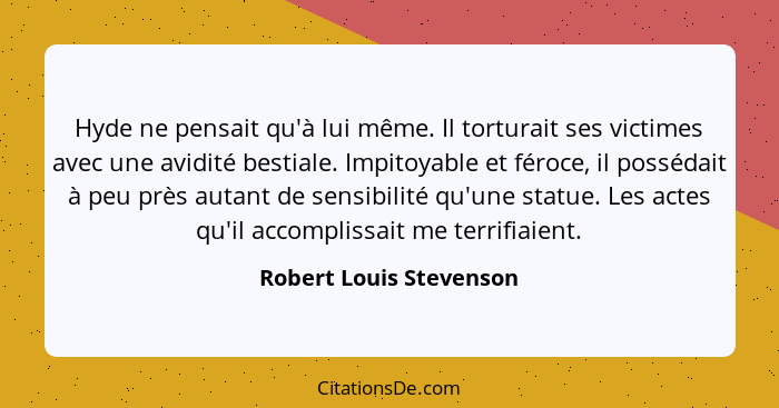 Hyde ne pensait qu'à lui même. Il torturait ses victimes avec une avidité bestiale. Impitoyable et féroce, il possédait à peu... - Robert Louis Stevenson