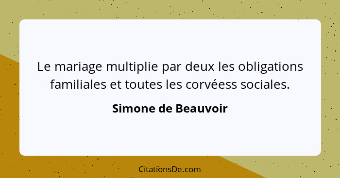 Le mariage multiplie par deux les obligations familiales et toutes les corvéess sociales.... - Simone de Beauvoir
