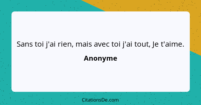 Sans toi j'ai rien, mais avec toi j'ai tout, Je t'aime.... - Anonyme