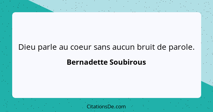 Dieu parle au coeur sans aucun bruit de parole.... - Bernadette Soubirous