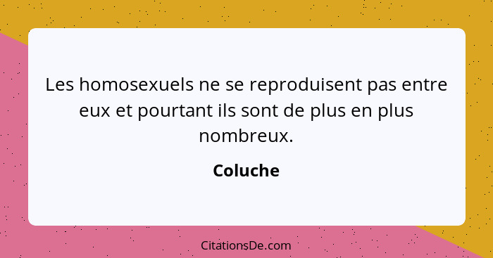 Les homosexuels ne se reproduisent pas entre eux et pourtant ils sont de plus en plus nombreux.... - Coluche