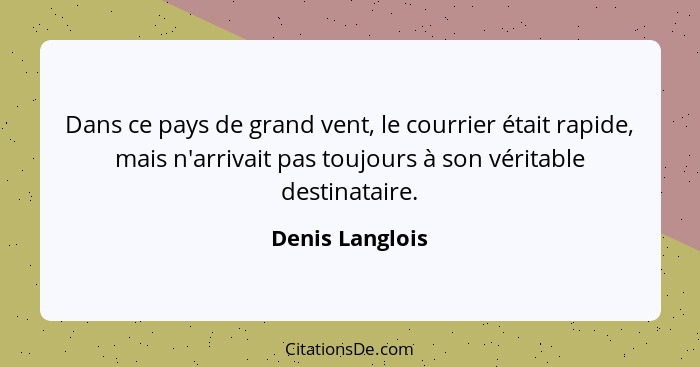 Dans ce pays de grand vent, le courrier était rapide, mais n'arrivait pas toujours à son véritable destinataire.... - Denis Langlois
