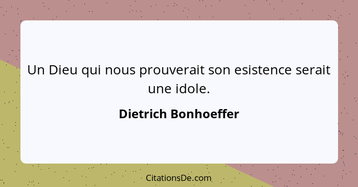 Un Dieu qui nous prouverait son esistence serait une idole.... - Dietrich Bonhoeffer