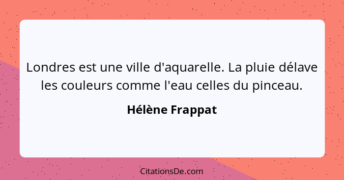 Londres est une ville d'aquarelle. La pluie délave les couleurs comme l'eau celles du pinceau.... - Hélène Frappat