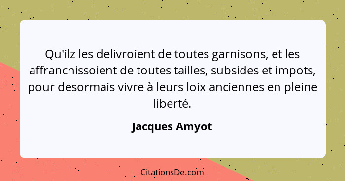 Qu'ilz les delivroient de toutes garnisons, et les affranchissoient de toutes tailles, subsides et impots, pour desormais vivre à leur... - Jacques Amyot