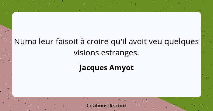 Numa leur faisoit à croire qu'il avoit veu quelques visions estranges.... - Jacques Amyot