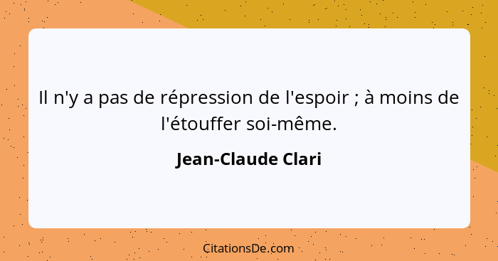 Il n'y a pas de répression de l'espoir ; à moins de l'étouffer soi-même.... - Jean-Claude Clari