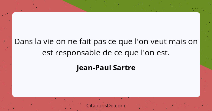 Dans la vie on ne fait pas ce que l'on veut mais on est responsable de ce que l'on est.... - Jean-Paul Sartre