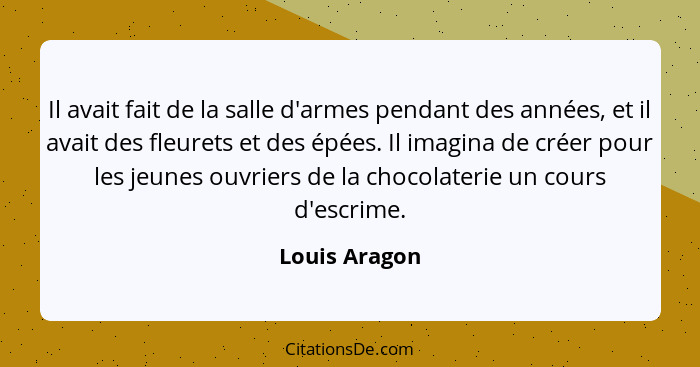 Il avait fait de la salle d'armes pendant des années, et il avait des fleurets et des épées. Il imagina de créer pour les jeunes ouvrie... - Louis Aragon