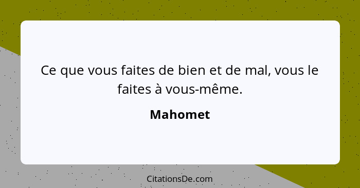 Ce que vous faites de bien et de mal, vous le faites à vous-même.... - Mahomet