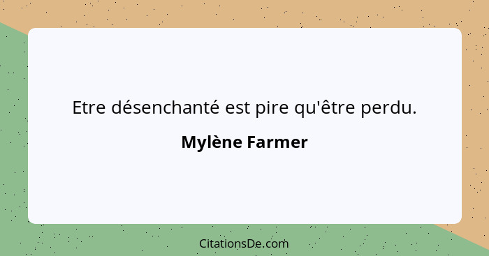 Etre désenchanté est pire qu'être perdu.... - Mylène Farmer