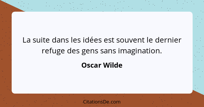 La suite dans les idées est souvent le dernier refuge des gens sans imagination.... - Oscar Wilde