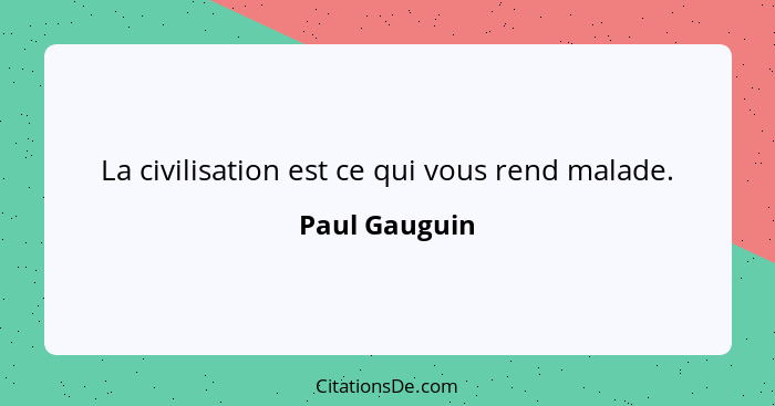 La civilisation est ce qui vous rend malade.... - Paul Gauguin