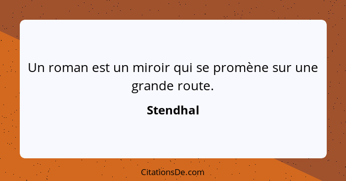 Un roman est un miroir qui se promène sur une grande route.... - Stendhal