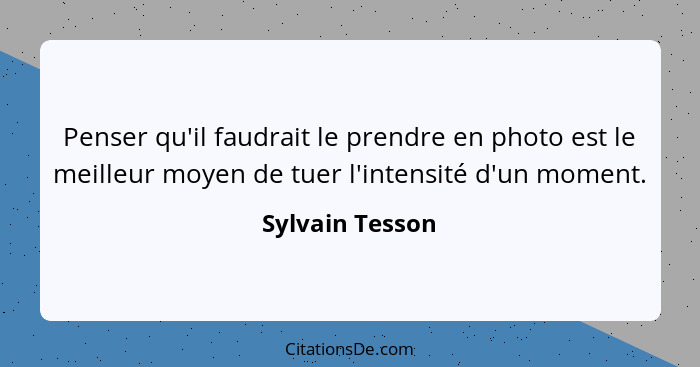 Penser qu'il faudrait le prendre en photo est le meilleur moyen de tuer l'intensité d'un moment.... - Sylvain Tesson