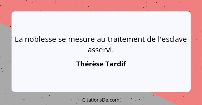 La noblesse se mesure au traitement de l'esclave asservi.... - Thérèse Tardif