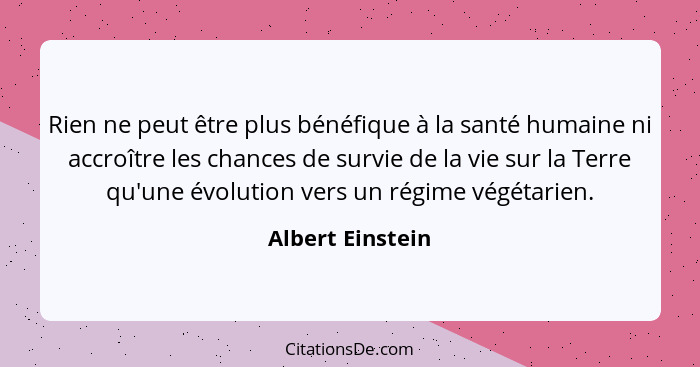 Rien ne peut être plus bénéfique à la santé humaine ni accroître les chances de survie de la vie sur la Terre qu'une évolution vers... - Albert Einstein