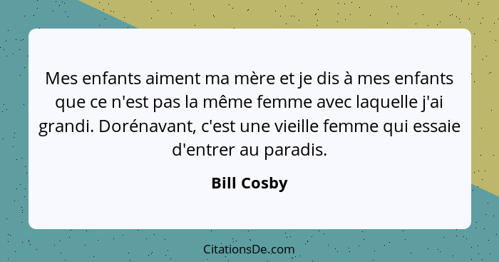 Mes enfants aiment ma mère et je dis à mes enfants que ce n'est pas la même femme avec laquelle j'ai grandi. Dorénavant, c'est une vieill... - Bill Cosby