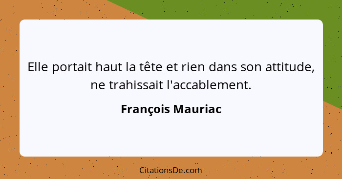 Elle portait haut la tête et rien dans son attitude, ne trahissait l'accablement.... - François Mauriac