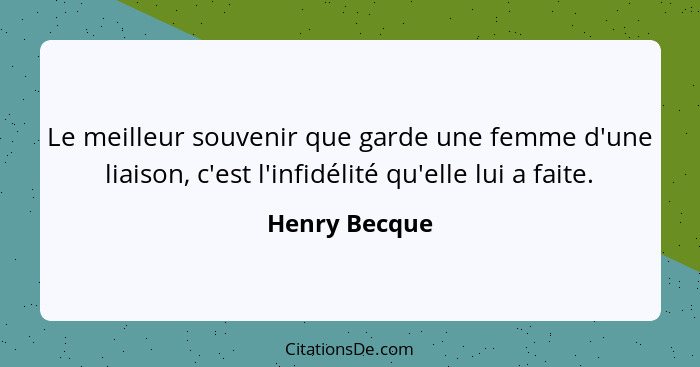 Le meilleur souvenir que garde une femme d'une liaison, c'est l'infidélité qu'elle lui a faite.... - Henry Becque