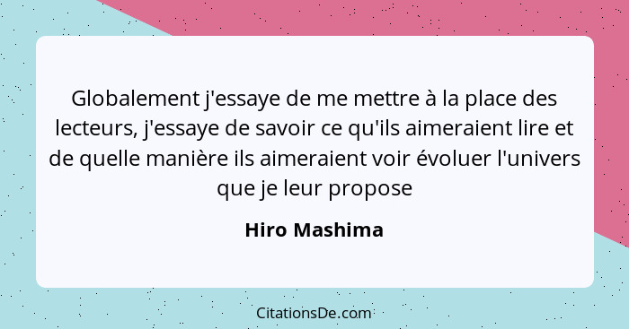 Globalement j'essaye de me mettre à la place des lecteurs, j'essaye de savoir ce qu'ils aimeraient lire et de quelle manière ils aimera... - Hiro Mashima