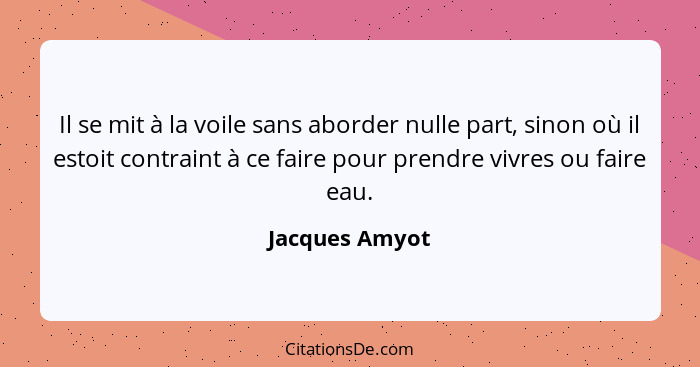 Il se mit à la voile sans aborder nulle part, sinon où il estoit contraint à ce faire pour prendre vivres ou faire eau.... - Jacques Amyot