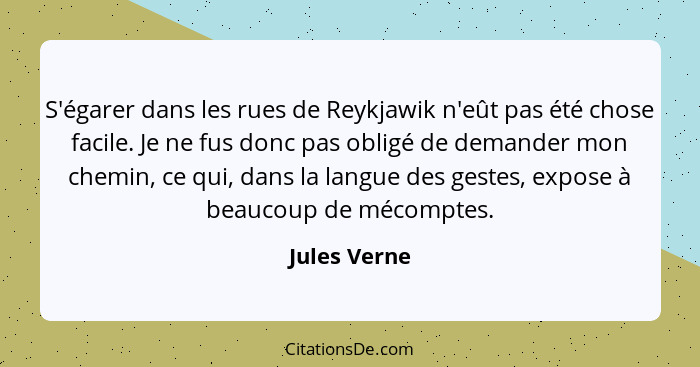 S'égarer dans les rues de Reykjawik n'eût pas été chose facile. Je ne fus donc pas obligé de demander mon chemin, ce qui, dans la langue... - Jules Verne