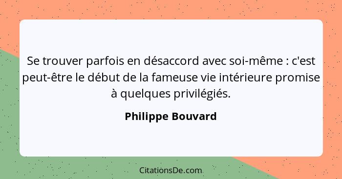 Se trouver parfois en désaccord avec soi-même : c'est peut-être le début de la fameuse vie intérieure promise à quelques privi... - Philippe Bouvard