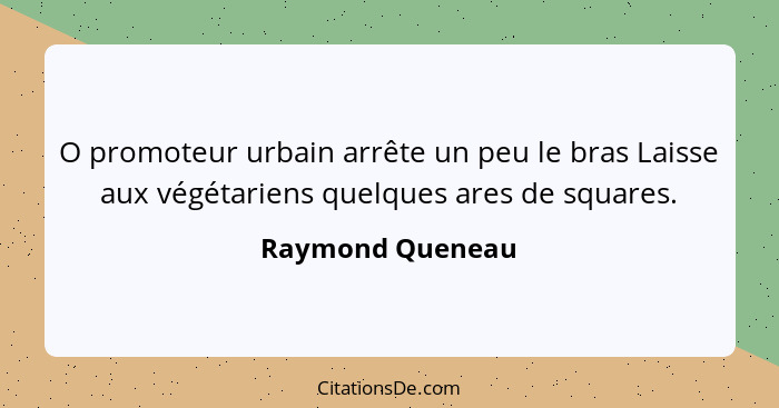 O promoteur urbain arrête un peu le bras Laisse aux végétariens quelques ares de squares.... - Raymond Queneau