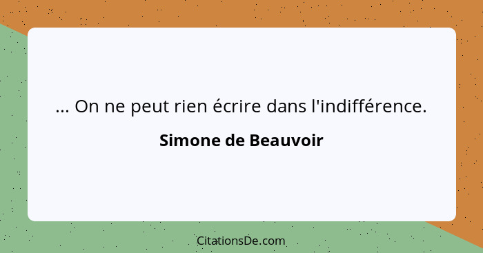 ... On ne peut rien écrire dans l'indifférence.... - Simone de Beauvoir