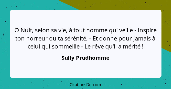 O Nuit, selon sa vie, à tout homme qui veille - Inspire ton horreur ou ta sérénité, - Et donne pour jamais à celui qui sommeille - L... - Sully Prudhomme