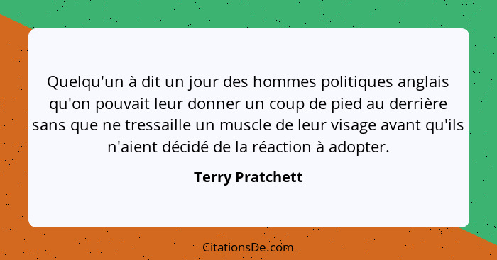 Quelqu'un à dit un jour des hommes politiques anglais qu'on pouvait leur donner un coup de pied au derrière sans que ne tressaille u... - Terry Pratchett