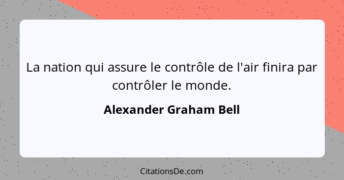 La nation qui assure le contrôle de l'air finira par contrôler le monde.... - Alexander Graham Bell