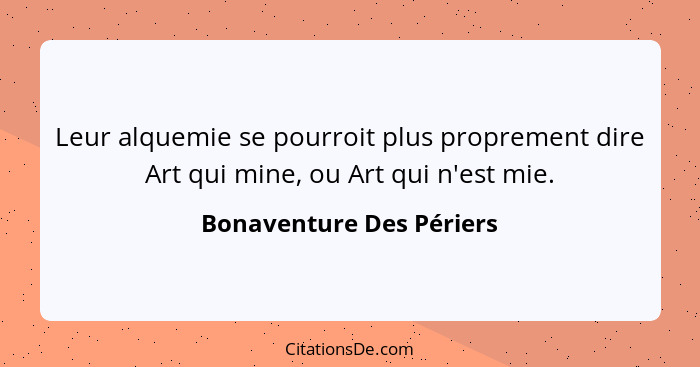 Leur alquemie se pourroit plus proprement dire Art qui mine, ou Art qui n'est mie.... - Bonaventure Des Périers