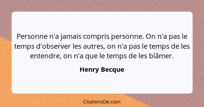 Personne n'a jamais compris personne. On n'a pas le temps d'observer les autres, on n'a pas le temps de les entendre, on n'a que le tem... - Henry Becque