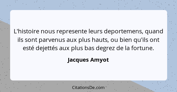 L'histoire nous represente leurs deportemens, quand ils sont parvenus aux plus hauts, ou bien qu'ils ont esté dejettés aux plus bas de... - Jacques Amyot