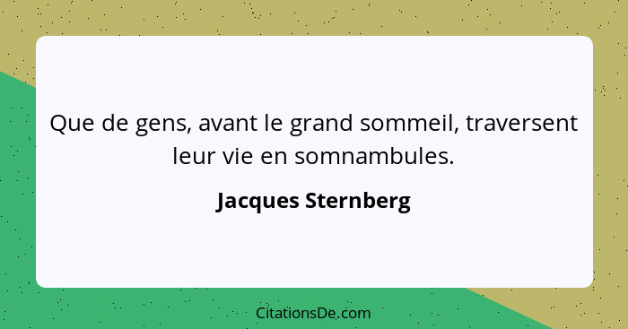 Que de gens, avant le grand sommeil, traversent leur vie en somnambules.... - Jacques Sternberg