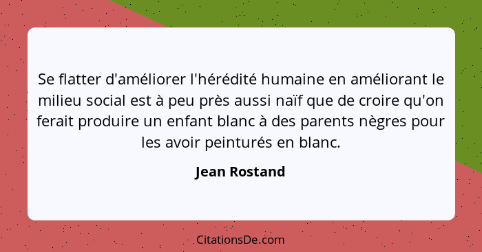 Se flatter d'améliorer l'hérédité humaine en améliorant le milieu social est à peu près aussi naïf que de croire qu'on ferait produire... - Jean Rostand