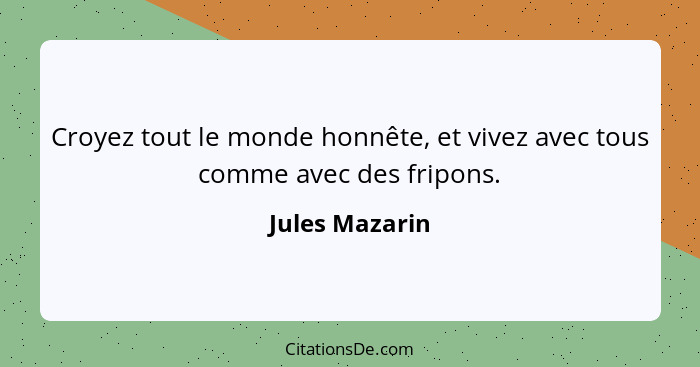 Croyez tout le monde honnête, et vivez avec tous comme avec des fripons.... - Jules Mazarin