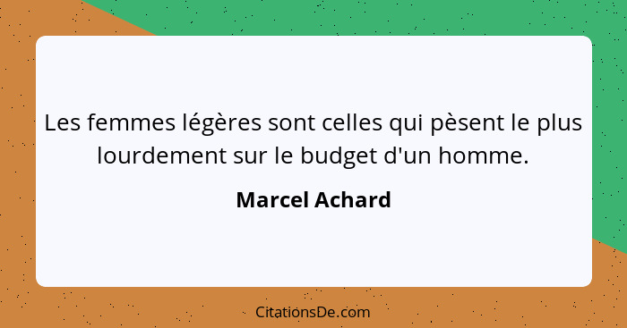 Les femmes légères sont celles qui pèsent le plus lourdement sur le budget d'un homme.... - Marcel Achard