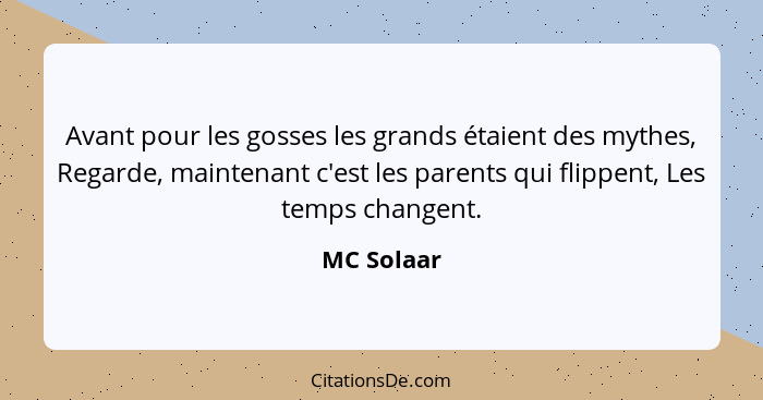 Avant pour les gosses les grands étaient des mythes, Regarde, maintenant c'est les parents qui flippent, Les temps changent.... - MC Solaar